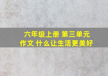 六年级上册 第三单元作文 什么让生活更美好